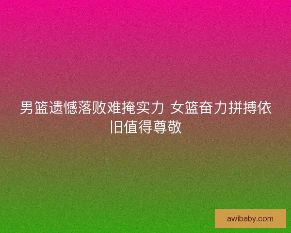 男篮遗憾落败难掩实力 女篮奋力拼搏依旧值得尊敬