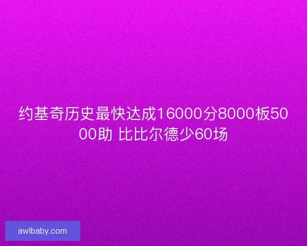 约基奇历史最快达成16000分8000板5000助 比比尔德少60场