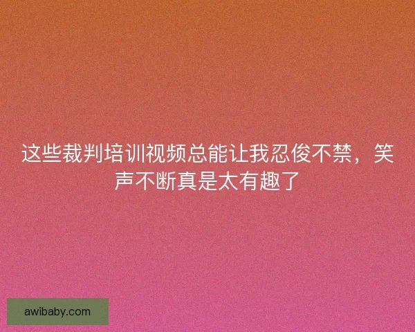 这些裁判培训视频总能让我忍俊不禁，笑声不断真是太有趣了