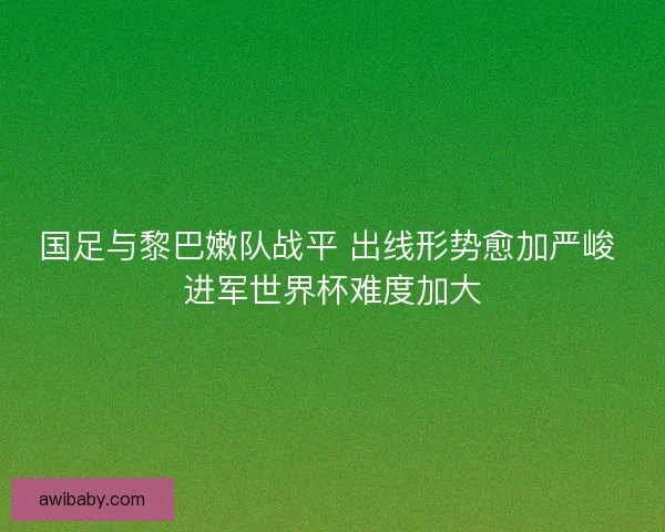 国足与黎巴嫩队战平 出线形势愈加严峻 进军世界杯难度加大