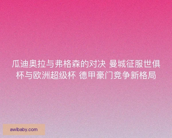 瓜迪奥拉与弗格森的对决 曼城征服世俱杯与欧洲超级杯 德甲豪门竞争新格局