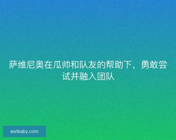 萨维尼奥在瓜帅和队友的帮助下，勇敢尝试并融入团队