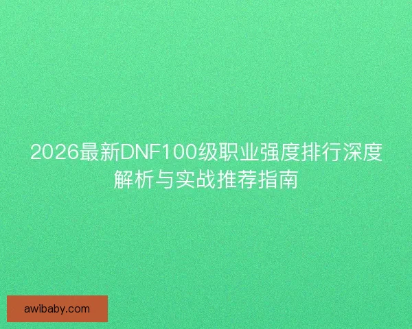 2026最新DNF100级职业强度排行深度解析与实战推荐指南