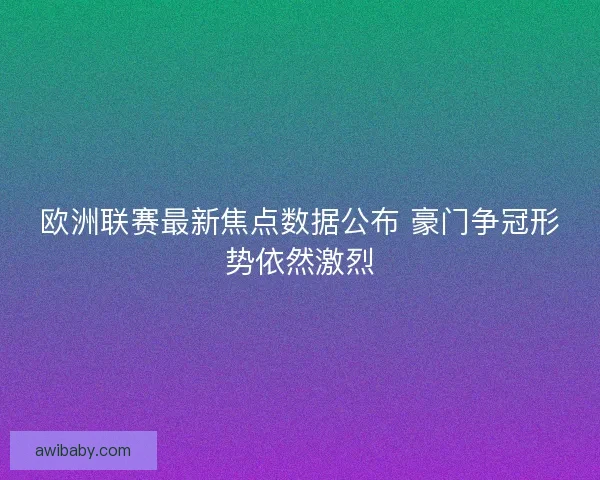 欧洲联赛最新焦点数据公布 豪门争冠形势依然激烈