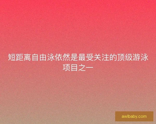 短距离自由泳依然是最受关注的顶级游泳项目之一