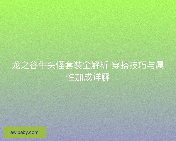 龙之谷牛头怪套装全解析 穿搭技巧与属性加成详解