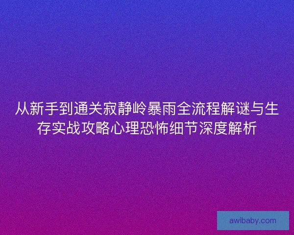 从新手到通关寂静岭暴雨全流程解谜与生存实战攻略心理恐怖细节深度解析