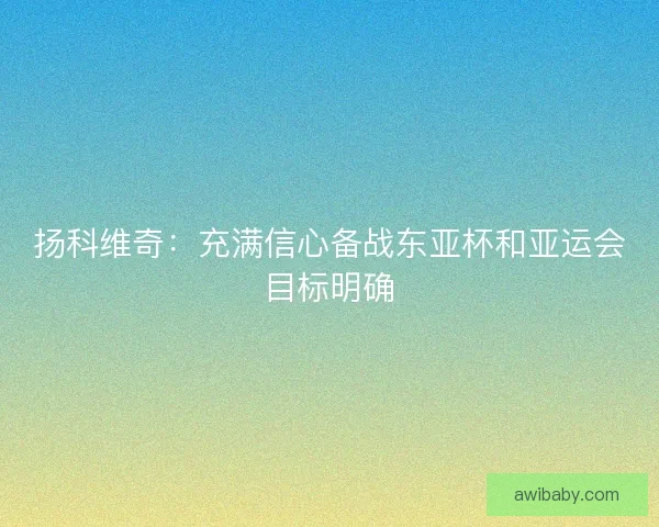 扬科维奇：充满信心备战东亚杯和亚运会目标明确